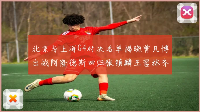 北京与上海G4对决名单揭晓曾凡博出战阿隆德斯回归张镇麟王哲林齐上阵