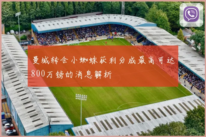 曼城转会小蜘蛛获利分成最高可达800万镑的消息解析