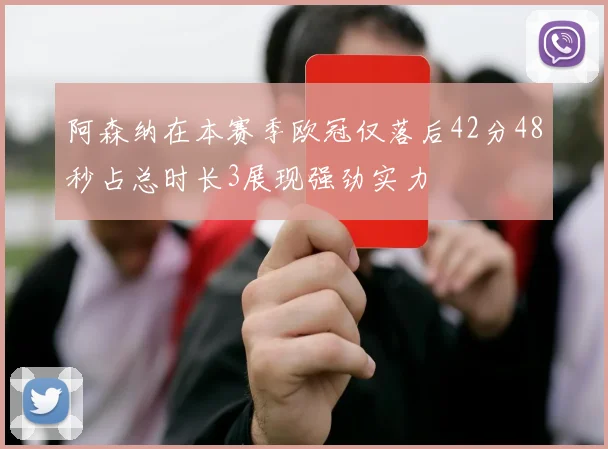 阿森纳在本赛季欧冠仅落后42分48秒占总时长3展现强劲实力